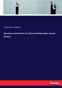 Questions and Exercises for Classical Scholarships, Second Division di University of Oxford edito da hansebooks