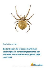 Bericht über die wissenschaftlichen Leistungen in der Naturgeschichte der niederen Tiere während der Jahre 1868 und 1869 di Rudolf Leuckart edito da Literaricon Verlag