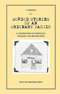 Sordid Stories of an Ordinary Family: A Celebration of Betrayal, Tragedy, and Disabilities di MS Gina Rae Hendrickson, Gina Rae Hendrickson edito da Accord Publishing