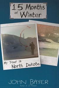 15 Months of Winter: My Year in North Dakota di John Bayer edito da Melicrate Press