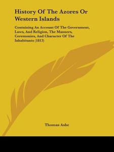 History Of The Azores Or Western Islands di Thomas Ashe edito da Kessinger Publishing Co