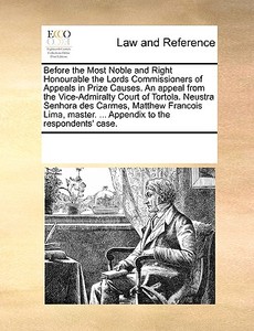 Before The Most Noble And Right Honourable The Lords Commissioners Of Appeals In Prize Causes. An Appeal From The Vice-admiralty Court Of Tortola. Neu di Multiple Contributors edito da Gale Ecco, Print Editions