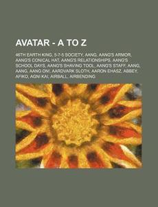 Avatar - A To Z: 46th Earth King, 5-7-5 Society, Aang, Aang's Armor, Aang's Conical Hat, Aang's Relationships, Aang's School Days, Aang's Shaving Tool di Source Wikia edito da Books Llc, Wiki Series