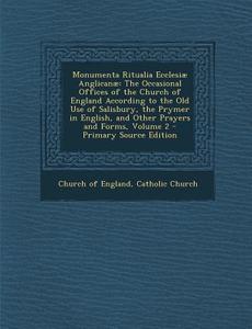 Monumenta Ritualia Ecclesiae Anglicanae: The Occasional Offices of the Church of England According to the Old Use of Salisbury, the Prymer in English, edito da Nabu Press