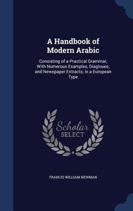 A Handbook Of Modern Arabic di Francis William Newman edito da Sagwan Press
