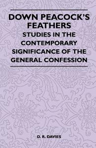 Down Peacock's Feathers - Studies In The Contemporary Significance Of The General Confession di D. R. Davies edito da Martindell Press