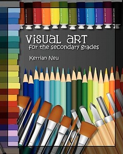 Visual Art for the Secondary Grades di Kerrian Neu edito da Createspace