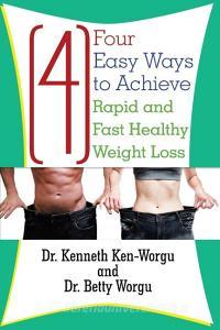 Four (4) Easy Ways To Achieve Rapid And Fast Healthy Weight Loss di Dr Kenneth Ken-Worgu, Dr Betty Worgu edito da Lulu.com