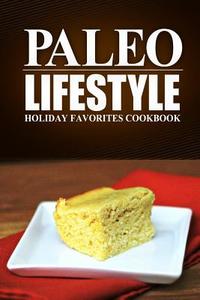 Paleo Lifestyle - Holiday Favorites Cookbook: (Modern Caveman Cookbook for Grain-Free, Low Carb Eating, Sugar Free, Detox Lifestyle) di Paleo Lifestyle edito da Createspace