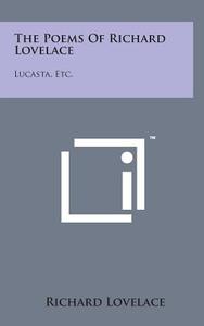 The Poems of Richard Lovelace: Lucasta, Etc. di Richard Lovelace edito da Literary Licensing, LLC
