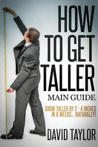 How to Get Taller: Grow Taller by 4 Inches in 8 Weeks, Even After Puberty! di David Taylor edito da Createspace
