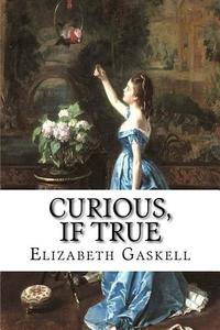 Curious, If True di Elizabeth Cleghorn Gaskell edito da Createspace Independent Publishing Platform