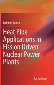 Heat Pipe Applications in Fission Driven Nuclear Power Plants di Bahman Zohuri edito da Springer-Verlag GmbH