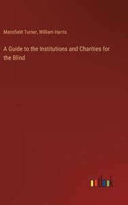 A Guide to the Institutions and Charities for the Blind di Mansfield Turner, William Harris edito da Outlook Verlag