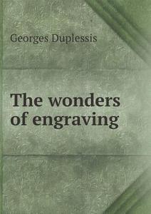 The Wonders Of Engraving di Georges Duplessis edito da Book On Demand Ltd.