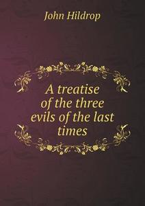 A Treatise Of The Three Evils Of The Last Times di John Hildrop edito da Book On Demand Ltd.