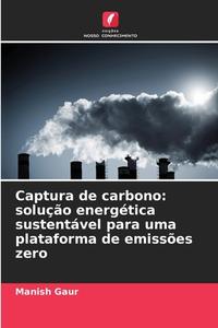 Captura de carbono: solução energética sustentável para uma plataforma de emissões zero di Manish Gaur edito da Edições Nosso Conhecimento