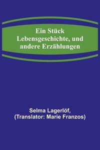 Ein Stück Lebensgeschichte, und andere Erzählungen di Selma Lagerlöf edito da Alpha Editions