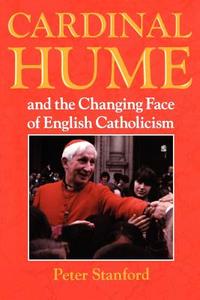 Cardinal Hume And The Changing Face Of English Catholicism di Peter Stanford edito da Bloomsbury Publishing Plc