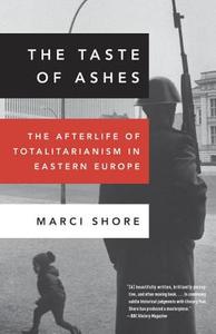 The Taste of Ashes: The Afterlife of Totalitarianism in Eastern Europe di Marci Shore edito da BROADWAY BOOKS