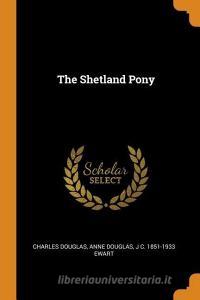 The Shetland Pony di Charles Douglas, Anne Douglas, J C 1851-1933 Ewart edito da Franklin Classics Trade Press