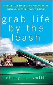 Grab Life by the Leash: A Guide to Bringing Up and Bonding with Your Four-Legged Friend di Cheryl K. Smith edito da HOWELL BOOKS INC