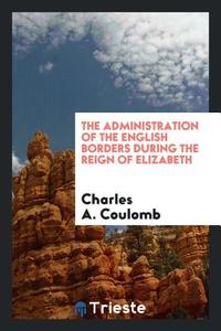 The Administration of the English Borders During the Reign of Elizabeth di Charles A. Coulomb edito da LIGHTNING SOURCE INC