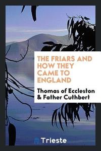 The Friars and How They Came to England di Thomas Of Swarraton edito da LIGHTNING SOURCE INC