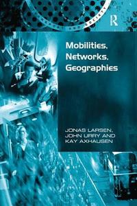 Mobilities, Networks, Geographies di Prof Dr Kay W. Axhausen, Jonas Larsen, Professor John Urry edito da Taylor & Francis Ltd