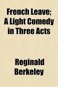French Leave; A Light Comedy In Three Ac di Reginald Berkeley edito da General Books