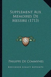 Supplement Aux Memoires de Messire (1713) di Philippe De Commynes edito da Kessinger Publishing