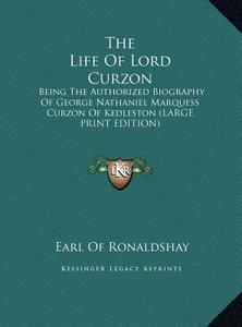 The Life of Lord Curzon: Being the Authorized Biography of George Nathaniel Marquess Curzon of Kedleston (Large Print Edition) di Earl Of Ronaldshay edito da Kessinger Publishing