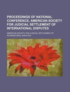 Proceedings Of National Conference, American Society For Judicial Settlement Of International Disputes di American Society for Disputes edito da General Books Llc