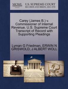 Carey (james B.) V. Commissioner Of Internal Revenue. U.s. Supreme Court Transcript Of Record With Supporting Pleadings di Lyman G Friedman, Erwin N Griswold, J Albert Woll edito da Gale, U.s. Supreme Court Records