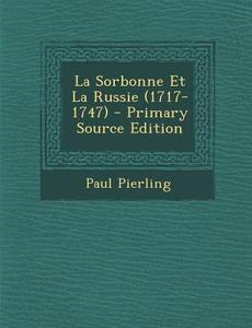 La Sorbonne Et La Russie (1717-1747) di Paul Pierling edito da Nabu Press