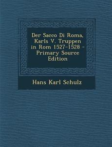 Der Sacco Di Roma, Karls V. Truppen in ROM 1527-1528 di Hans Karl Schulz edito da Nabu Press