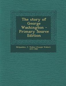 The Story of George Washington di J. Walker 1874-1960 McSpadden edito da Nabu Press
