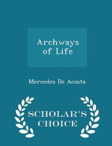 Archways Of Life - Scholar's Choice Edition di Mercedes De Acosta edito da Scholar's Choice