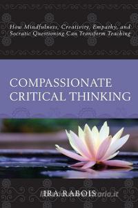 Compassionate Critical Thinking di Ira Rabois edito da Rowman & Littlefield