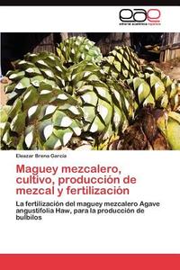 Maguey mezcalero, cultivo, producción de mezcal y fertilización di Eleazar Brena García edito da LAP Lambert Acad. Publ.