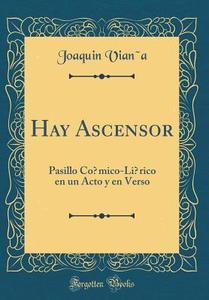 Hay Ascensor: Pasillo Comico-Lirico En Un Acto y En Verso (Classic Reprint) di Joaquin Viana edito da Forgotten Books