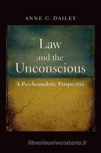 Law and the Unconscious - A Psychoanalytic Perspective di Anne C. Dailey edito da Yale University Press