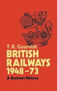 British Railways 1948-73 di T. R. Gourvish edito da Cambridge University Press
