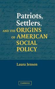Patriots, Settlers, and the Origins of American Social Policy di Laura Jensen edito da Cambridge University Press