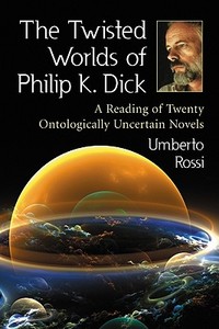 The Twisted Worlds of Philip K. Dick: A Reading of Twenty Ontologically Uncertain Novels di Umberto Rossi edito da MCFARLAND & CO INC