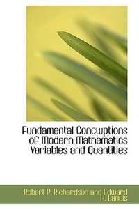 Fundamental Concwptions Of Modern Mathematics Variables And Quantities di Robe P Richardson and Edward H Landis edito da Bibliolife