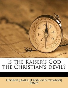 Is The Kaiser's God The Christian's Devi di George James Jones edito da Nabu Press
