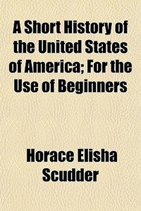 A Short History Of The United States Of di Horace Elisha Scudder edito da General Books