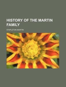 History Of The Martin Family di Stapleton Martin edito da Rarebooksclub.com