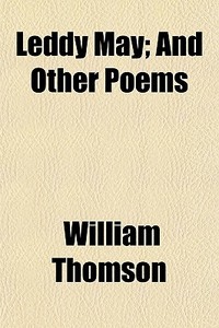 Leddy May; And Other Poems di William Thomson edito da General Books Llc
